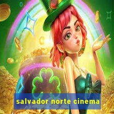 salvador norte cinema